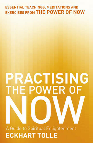 Practising The Power Of Now: Meditations, Exercises and Core Teachings from The Power of Now (The Power of Now)