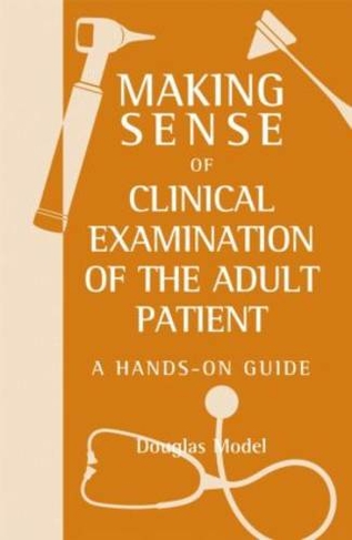 Making Sense of Clinical Examination of the Adult Patient: A Hands on Guide: (Making Sense of)
