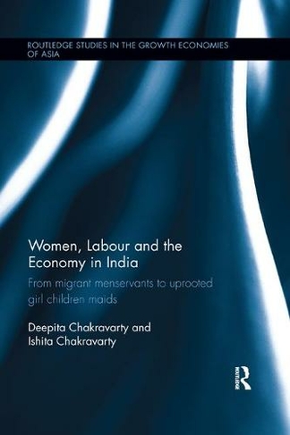 Women, Labour and the Economy in India: From Migrant Menservants to Uprooted Girl Children Maids (Routledge Studies in the Growth Economies of Asia)
