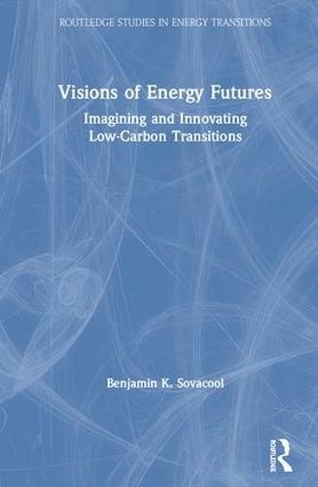 Visions of Energy Futures: Imagining and Innovating Low-Carbon Transitions (Routledge Studies in Energy Transitions)