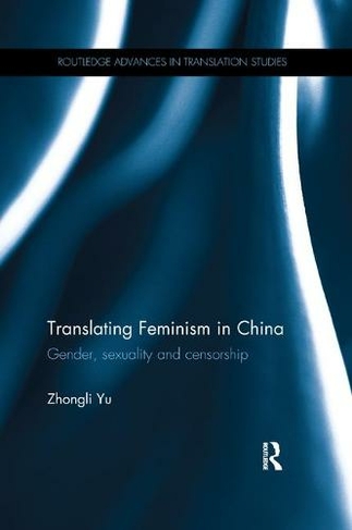 Translating Feminism in China: Gender, Sexuality and Censorship (Routledge Advances in Translation and Interpreting Studies)