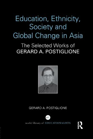 Education, Ethnicity, Society and Global Change in Asia: The Selected Works of Gerard A. Postiglione (World Library of Educationalists)