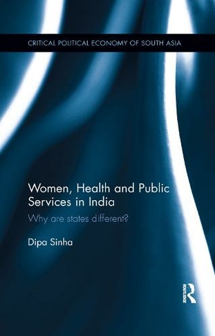 Women, Health and Public Services in India: Why are states different? (Critical Political Economy of South Asia)