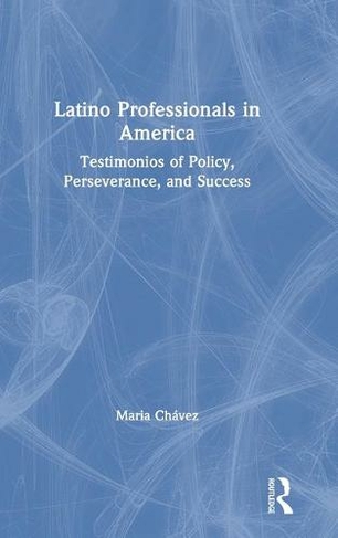 Latino Professionals in America: Testimonios of Policy, Perseverance, and Success