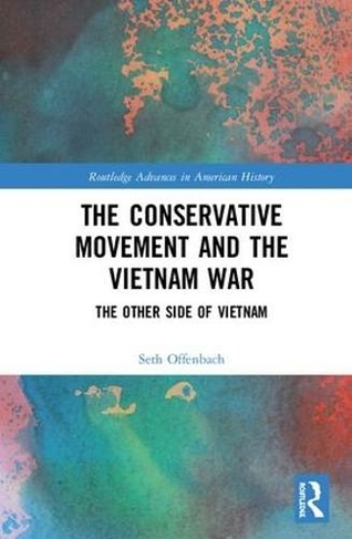 The Conservative Movement and the Vietnam War: The Other Side of Vietnam (Routledge Advances in American History)
