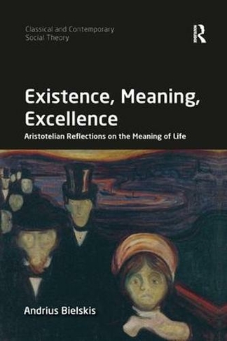 Existence, Meaning, Excellence: Aristotelian Reflections on the Meaning of Life (Classical and Contemporary Social Theory)