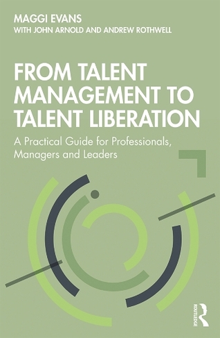 From Talent Management to Talent Liberation: A Practical Guide for Professionals, Managers and Leaders