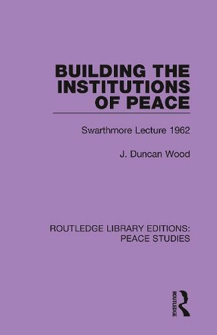 Building the Institutions of Peace: Swarthmore Lecture 1962 (Routledge Library Editions: Peace Studies)