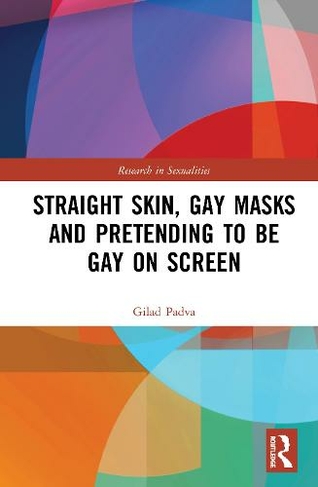 Straight Skin, Gay Masks and Pretending to be Gay on Screen: (Research in Sexualities)