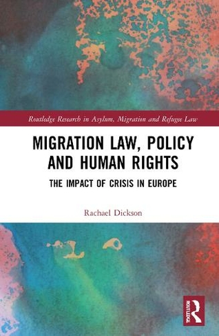 Migration Law, Policy and Human Rights: The Impact of Crisis in Europe (Routledge Research in Asylum, Migration and Refugee Law)