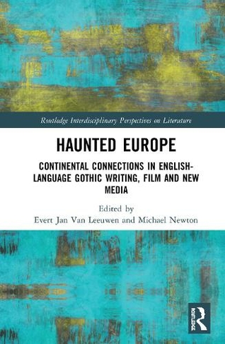 Haunted Europe: Continental Connections in English-Language Gothic Writing, Film and New Media (Routledge Interdisciplinary Perspectives on Literature)