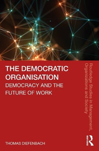 The Democratic Organisation: Democracy and the Future of Work (Routledge Studies in Management, Organizations and Society)