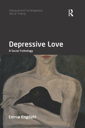 Depressive Love: A Social Pathology (Classical and Contemporary Social Theory)