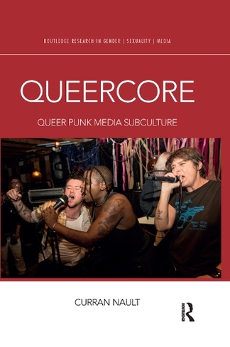 Queercore: Queer Punk Media Subculture (Routledge Research in Gender, Sexuality, and Media)