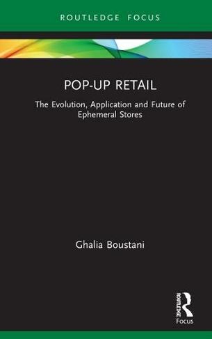 Pop-Up Retail: The Evolution, Application and Future of Ephemeral Stores (Routledge Focus on Business and Management)