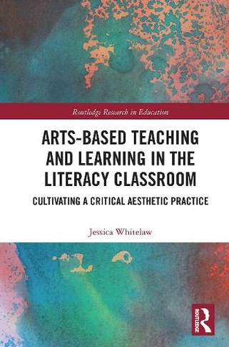 Arts-Based Teaching and Learning in the Literacy Classroom: Cultivating a Critical Aesthetic Practice (Routledge Research in Education)