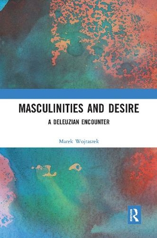 Masculinities and Desire: A Deleuzian Encounter (Interdisciplinary Research in Gender)