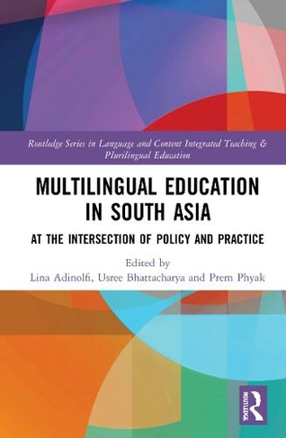 Multilingual Education in South Asia: At the Intersection of Policy and Practice (Routledge Series in Language and Content Integrated Teaching & Plurilingual Education)