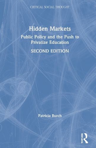 Hidden Markets: Public Policy and the Push to Privatize Education (Critical Social Thought 2nd edition)