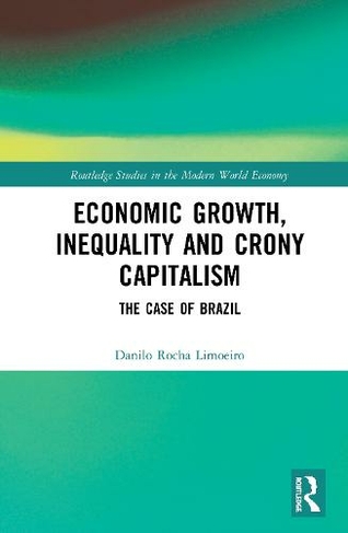 Economic Growth, Inequality and Crony Capitalism: The Case of Brazil (Routledge Studies in the Modern World Economy)