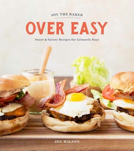 Joy the Baker Over Easy: Sweet and Savory Recipes for Leisurely Days: A Cookbook