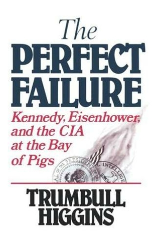 The Perfect Failure: Kennedy, Eisenhower, and the CIA at the Bay of Pigs
