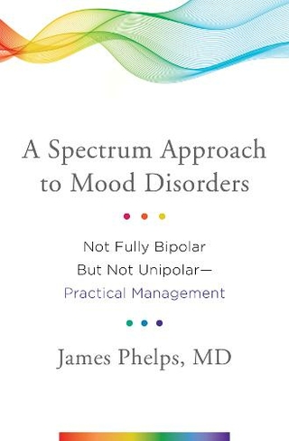 A Spectrum Approach to Mood Disorders: Not Fully Bipolar but Not Unipolar--Practical Management