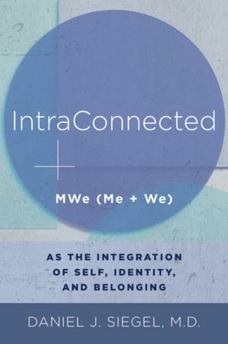 IntraConnected: MWe (Me + We) as the Integration of Self, Identity, and Belonging (Norton Series on Interpersonal Neurobiology 0)