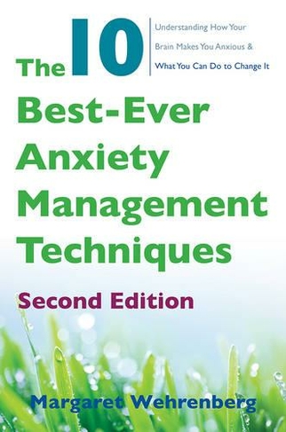 The 10 Best-Ever Anxiety Management Techniques: Understanding How Your Brain Makes You Anxious and What You Can Do to Change It (Second)