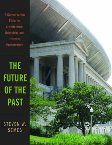 The Future of the Past: A Conservation Ethic for Architecture, Urbanism, and Historic Preservation