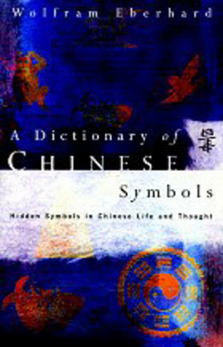 Dictionary of Chinese Symbols: Hidden Symbols in Chinese Life and Thought (Routledge Dictionaries)