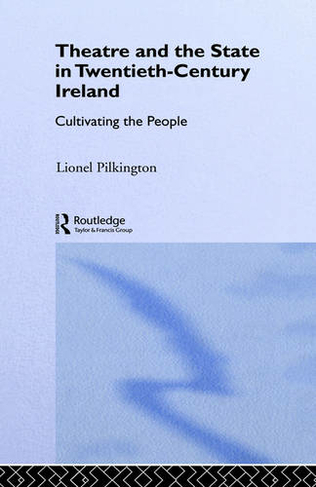 Theatre and the State in Twentieth-Century Ireland: Cultivating the People