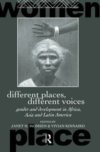 Different Places, Different Voices: Gender and Development in Africa, Asia and Latin America (Routledge International Studies of Women and Place)