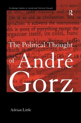 The Political Thought of Andre Gorz: (Routledge Studies in Social and Political Thought)