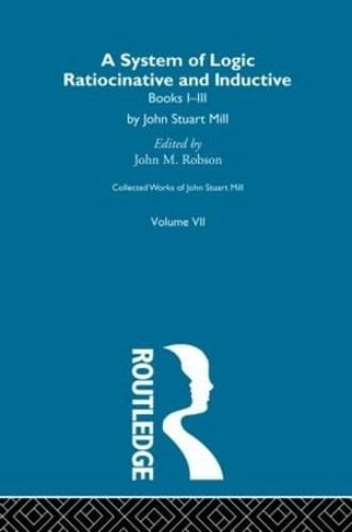 Collected Works of John Stuart Mill: VII. System of Logic: Ratiocinative and Inductive Vol A (Collected Works of John Stuart Mill)