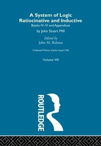 Collected Works of John Stuart Mill: VIII. System of Logic: Ratiocinative and Inductive Vol B (Collected Works of John Stuart Mill)