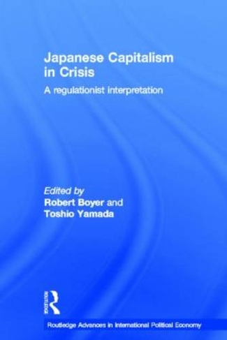 Japanese Capitalism in Crisis: A Regulationist Interpretation (Routledge Advances in International Political Economy)