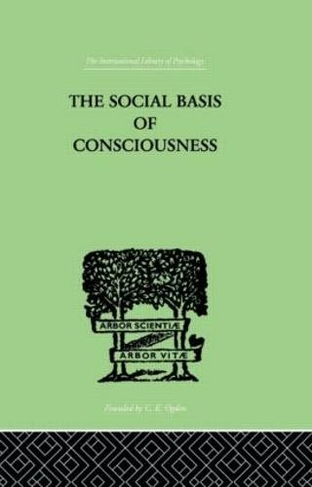 The Social Basis Of Consciousness: A STUDY IN ORGANIC PSYCHOLOGY Based upon a Synthetic and Societal