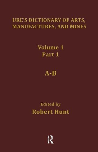 Ure's Dictionary of Arts, Manufactures and Mines: Containing a Clear Exposition of their Principles and Practice (Early Sources in Reference)