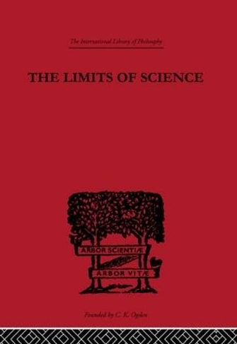 The Limits of Science: Outline of Logic and of the Methodology of the Exact Sciences (International Library of Philosophy)