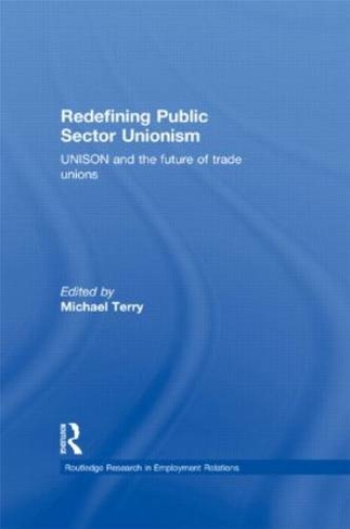 Redefining Public Sector Unionism: UNISON and the Future of Trade Unions (Routledge Research in Employment Relations)