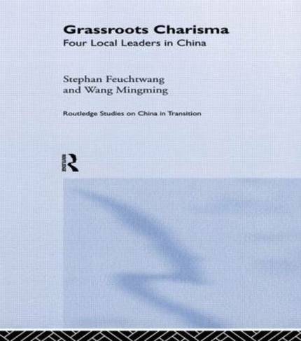 Grassroots Charisma: Four Local Leaders in China (Routledge Studies on China in Transition)