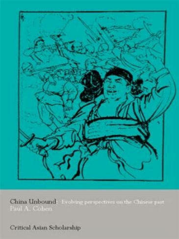 China Unbound: Evolving Perspectives on the Chinese Past (Asia's Transformations/Critical Asian Scholarship)