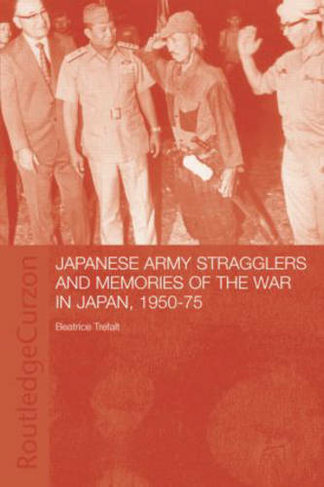 Japanese Army Stragglers and Memories of the War in Japan, 1950-75: (Routledge Studies in the Modern History of Asia)