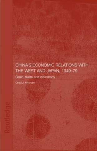China's Economic Relations with the West and Japan, 1949-1979: Grain, Trade and Diplomacy (Routledge Studies on the Chinese Economy)
