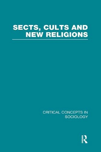 Sects, Cults and New Religions: (Critical Concepts in Sociology)