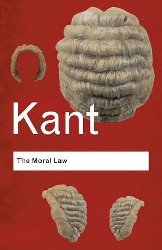 The Moral Law: Groundwork of the Metaphysics of Morals (Routledge Classics 2nd edition)