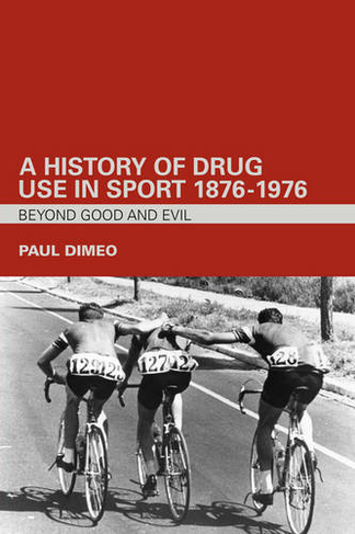 A History of Drug Use in Sport: 1876 - 1976: Beyond Good and Evil