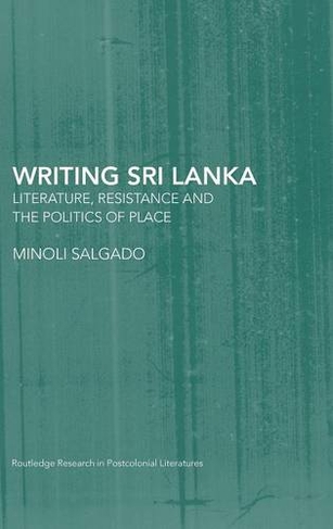 Writing Sri Lanka: Literature, Resistance & the Politics of Place (Routledge Research in Postcolonial Literatures)
