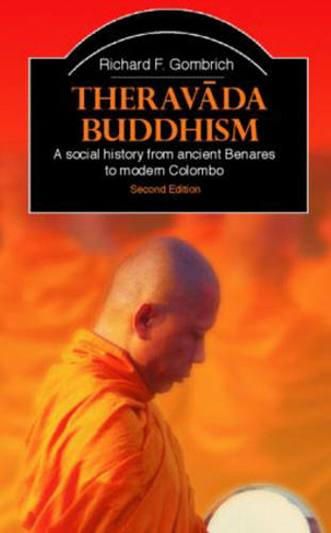 Theravada Buddhism: A Social History from Ancient Benares to Modern Colombo (The Library of Religious Beliefs and Practices 2nd edition)
